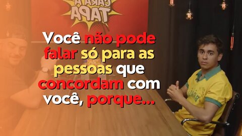 Você não pode falar só para as pessoas que concordam com você, porque...