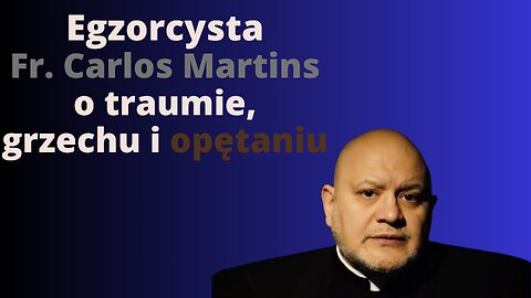 Egzorcysta Fr. Carlos Martins o traumie, grzechu i opętaniu.