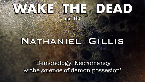 WTD ep.113 Nathaniel Gillis 'demonology, necromancy & the science of demon possession'