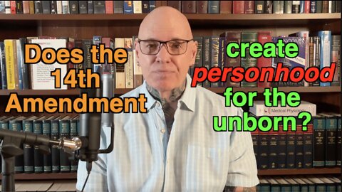 Do The Unborn Have 'Personhood' (Rights) Under The 14th Amendment With Roe Overturned?