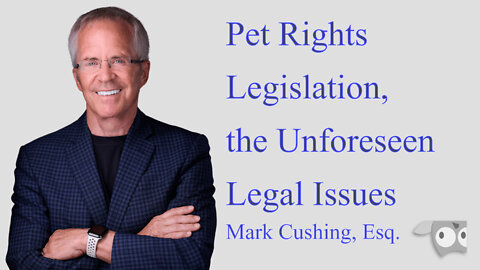 Pet Rights Legislation, the Unforeseen Legal Issues Mark Cushing, Esq.