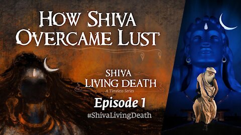 How Shiva Overcame Lust | #ShivaLivingDeath​ Ep 1 | Sadhguru