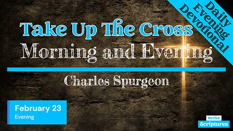 February 23 Evening Devotional | Take Up The Cross | Morning and Evening by Charles Spurgeon