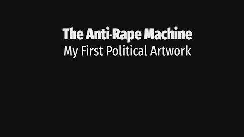 The Anti-Rape Machine: My First Political Artwork