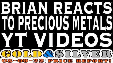 Brian Reacts To Precious Metals YT Videos 08/09/22 Gold & Silver Price Report