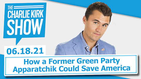 How a Former Green Party Apparatchik Could Save America | The Charlie Kirk Show LIVE 6.18.21