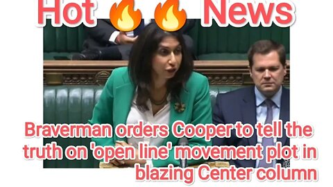 Braverman orders Cooper to tell the truth on 'open line' movement plot in blazing Center column