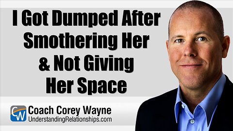I Got Dumped After Smothering Her & Not Giving Her Space