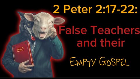 2 Peter 2:17-22 Sermon: False Teachers and Their Empty Gospel