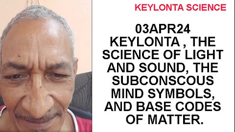 03APR24 KEYLONTA , THE SCIENCE OF LIGHT AND SOUND, THE SUBCONSCOUS MIND SYMBOLS, AND BASE CODES OF M
