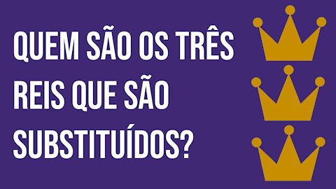 Quem são os três reis que são substituídos?