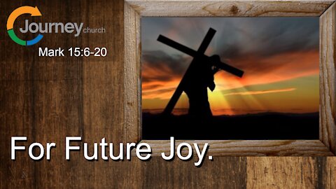 For Future Joy. Mark 15:6-20