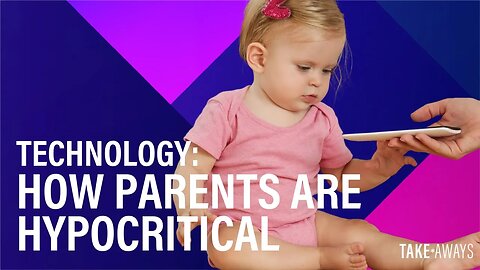 Technology: How Parents Are Hypocritical | Take Aways