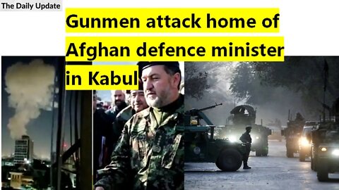 Gunmen attack home of Afghan defence minister in Kabul | The Daily Update