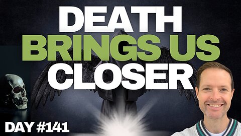 Death Brings Us Closer - Day #141