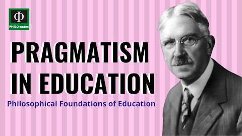 PRAGMATISM in Education - Philosophical Foundations of Education