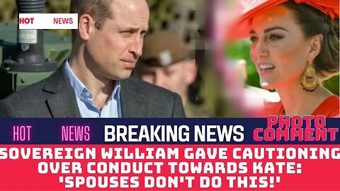 Sovereign William gave cautioning over conduct towards Kate: 'Spouses don't do this!'