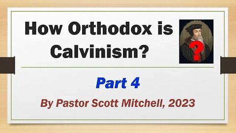 How Orthodox is Calvinism? pt4, by Pastor Scott Mitchell