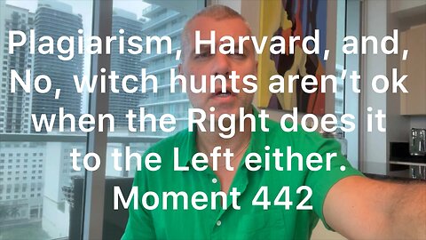 Plagiarism, Harvard, and, No, witch hunts aren’t ok when the Right does it either. Moment 442