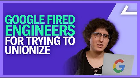 Google Engineers Fired For Union Organizing Reveal the Dark Side of the Tech Giant