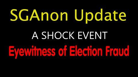 SG Anon SHOCKING INTEL - Eyewitness Accounts of Election Fraud