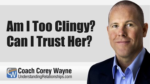 Am I Too Clingy? Can I Trust Her?