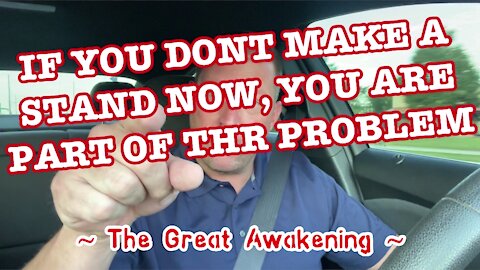 If YOU Don’t Make A Stand Now, YOU Are Part Of The Problem! ~ The Great Awakening ~