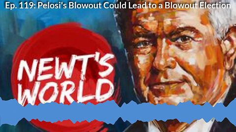 Newt's World Ep 119: Pelosi's Blowout Could Lead to a Blowout Election