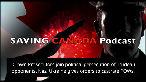 SCP63 - Prosecutors rain down charges on Trudeau opponents. Ukraine begins castrating Russian POWs