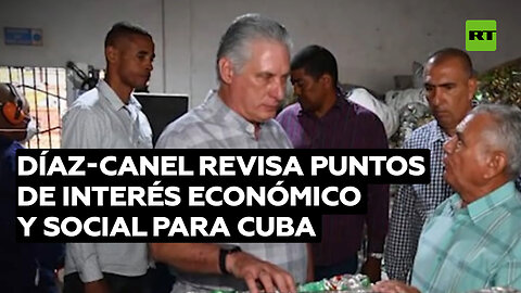 Díaz-Canel revisa puntos de interés económico y social para Cuba y celebra esfuerzos del pueblo