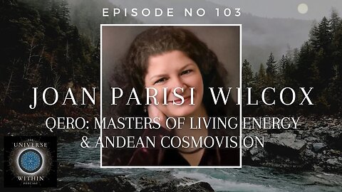 Universe Within Podcast Ep103 - Joan Parisi Wilcox - Qero: Masters of Energy & Andean Cosmovision
