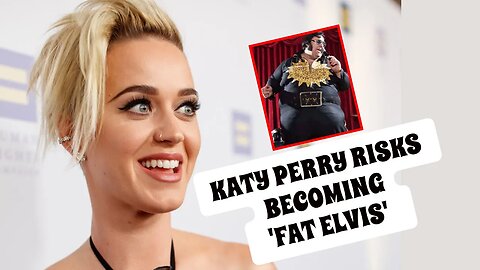 Katy Perry risks becoming 'fat Elvis' during Las Vegas downtime