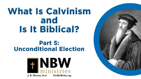 What Is Calvinism and Is It Biblical? Part 5 (Unconditional Election)