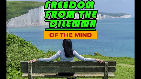 FREEDOM FROM THE DILEMMA OF THE MIND...