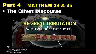 PART 4 – MATTHEW 24 & 25 DISCOURSE – THE GREAT TRIBULATION – WHEN WILL IT BE CUT SHORT
