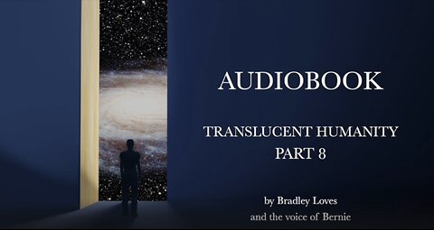 TRANSLUCENT HUMANITY - THE AUDIO BOOK SERIES - Part EIGHT