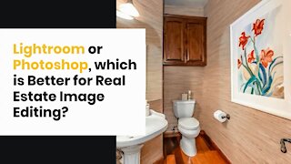 Lightroom or Photoshop, which is Better for Real Estate Image Editing?