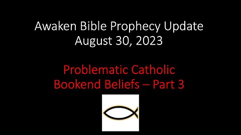 Awaken Bible Prophecy Update 8-30-23: Problematic Catholic Bookend Beliefs – Part 3