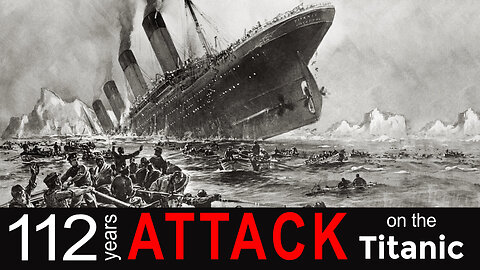 112th anniversary of the Titanic attack - Rethink your world view!