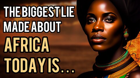 The Greatest Lie Ever Told About Africa Today Will Surprise You And Why It’s Important!