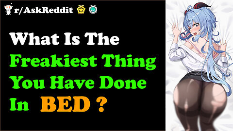 What Is The Freakiest Thing You Have Done In Bed?