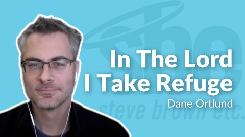 Dane Ortlund | In The Lord I Take Refuge | Steve Brown, Etc. | Key Life