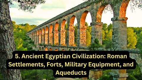 5. Ancient Egyptian Civilization Roman Settlements, Forts, Military Equipment, and Aqueducts