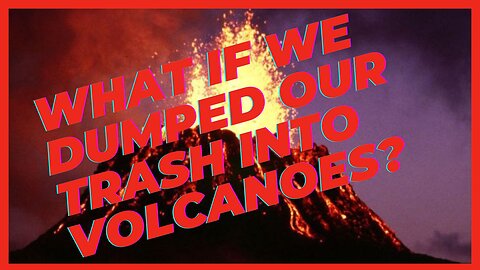What If We Dumped Our Trash into Volcanoes?