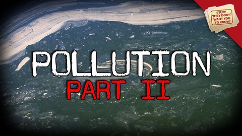 Stuff They Don't Want You To Know: Pollution: Part 2