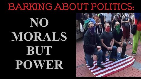 Barking About Politics: No Morals But Power