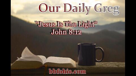010 "Jesus Is The Light" (John 8:12) Our Daily Greg