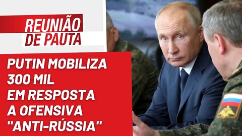 Putin mobiliza 300 mil em resposta a ofensiva "anti-Rússia" - Reunião de Pauta nº 1.051 - 20/09/22