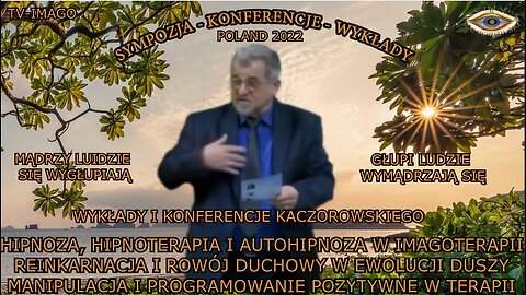 MĄDRZY LUDZIE SIĘ WYGŁUPIAJĄ,GŁUPI LUDZIE WYMĄDRZAJĄ SIĘ.HIPNOZA,HIPNOTERAPIA I AUTOHIPNOZA W IAMGOTERAPII REINKARNACJA I ROZWÓJ DUCHOWY W EWOLUCJI DUSZY MANIPULACJA I PROGRAMOWANIE POZYTYWNE W TERAPII.WYKŁADY I KONFERENCJE KACZOROWSKIEGO TV IMA