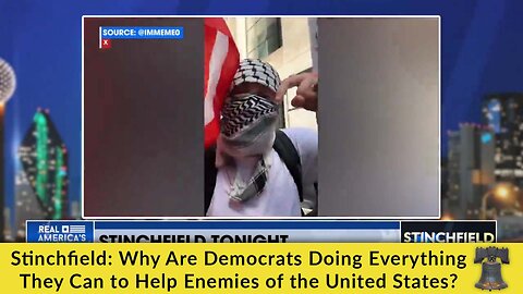 Stinchfield: Why Are Democrats Doing Everything They Can to Help Enemies of the United States?